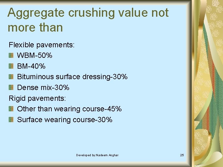 Aggregate crushing value not more than Flexible pavements: WBM-50% BM-40% Bituminous surface dressing-30% Dense Aggregate crushing value not more than Flexible pavements: WBM-50% BM-40% Bituminous surface dressing-30% Dense