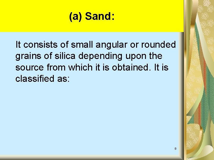 (a) Sand: It consists of small angular or rounded grains of silica depending upon