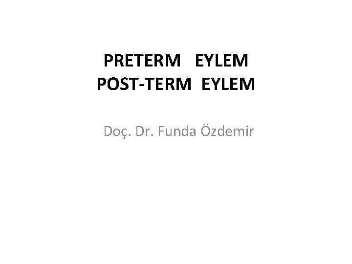 PRETERM EYLEM POST-TERM EYLEM Doç. Dr. Funda Özdemir 