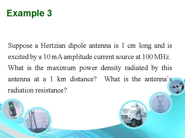 Example 3 Suppose a Hertzian dipole antenna is 1 cm long and is excited