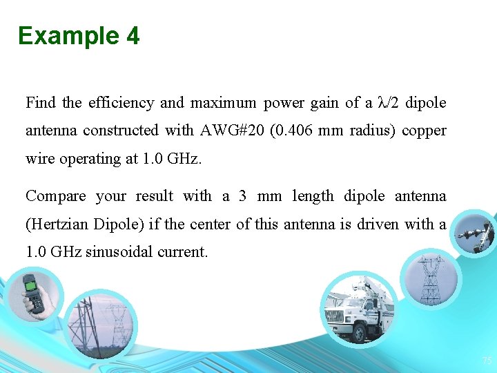 Example 4 Find the efficiency and maximum power gain of a λ/2 dipole antenna