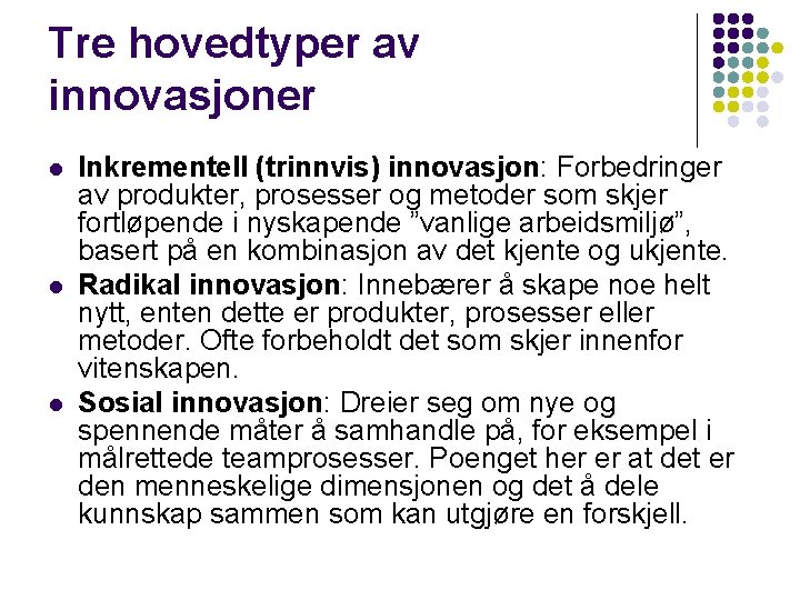 Tre hovedtyper av innovasjoner l l l Inkrementell (trinnvis) innovasjon: Forbedringer av produkter, prosesser