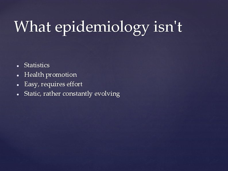 What epidemiology isn't Statistics Health promotion Easy, requires effort Static, rather constantly evolving What epidemiology isn't Statistics Health promotion Easy, requires effort Static, rather constantly evolving