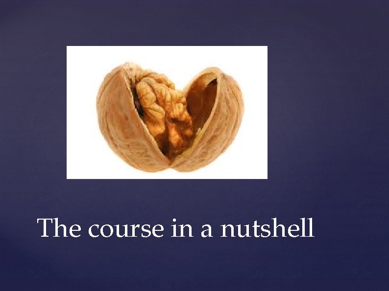 The course in a nutshell The course in a nutshell