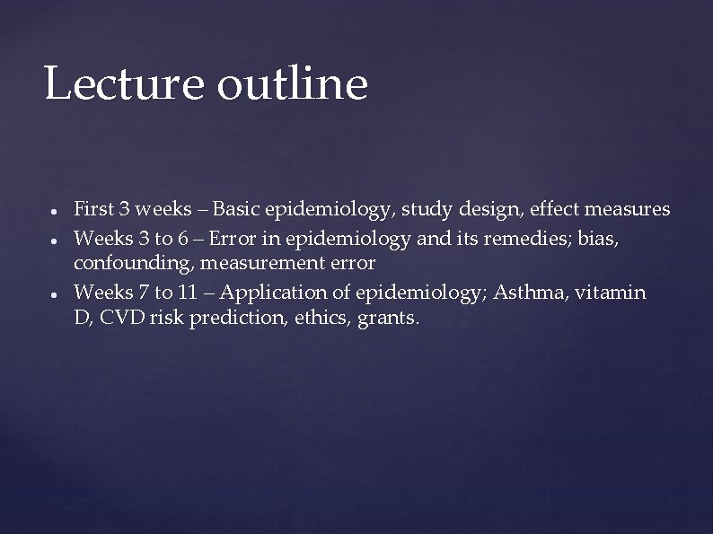 Lecture outline First 3 weeks – Basic epidemiology, study design, effect measures Weeks 3 Lecture outline First 3 weeks – Basic epidemiology, study design, effect measures Weeks 3