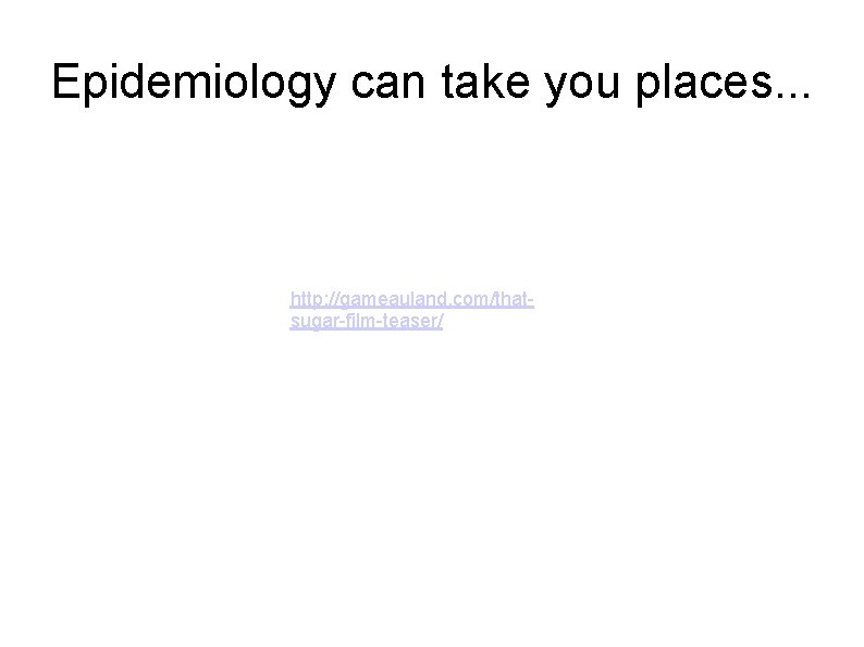 Epidemiology can take you places. . . http: //gameauland. com/thatsugar-film-teaser/ Epidemiology can take you places. . . http: //gameauland. com/thatsugar-film-teaser/