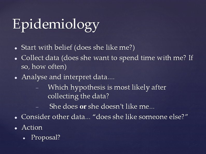 Epidemiology Start with belief (does she like me? ) Collect data (does she want Epidemiology Start with belief (does she like me? ) Collect data (does she want