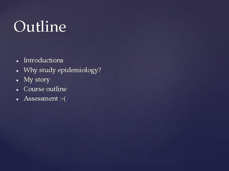 Outline Introductions Why study epidemiology? My story Course outline Assessment : -( Outline Introductions Why study epidemiology? My story Course outline Assessment : -(