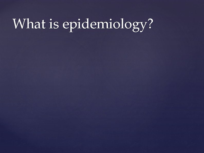 What is epidemiology? What is epidemiology?