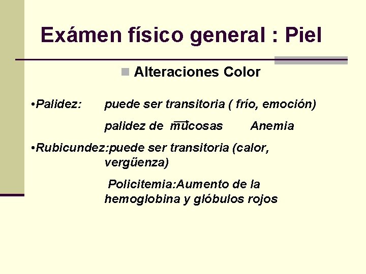 Exámen físico general : Piel n Alteraciones Color • Palidez: puede ser transitoria (