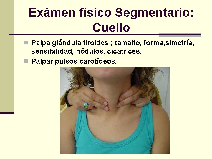 Exámen físico Segmentario: Cuello n Palpa glándula tiroides ; tamaño, forma, simetría, sensibilidad, nódulos,