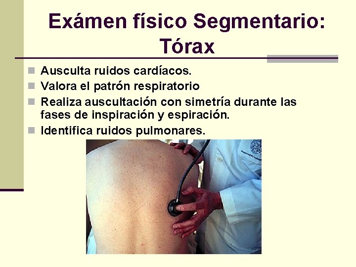 Exámen físico Segmentario: Tórax n Ausculta ruidos cardíacos. n Valora el patrón respiratorio n