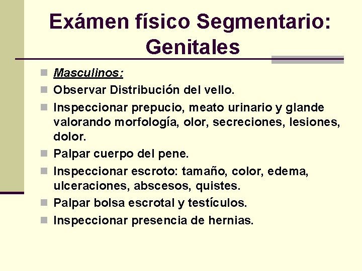 Exámen físico Segmentario: Genitales n Masculinos: n Observar Distribución del vello. n Inspeccionar prepucio,