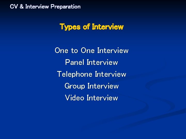 CV & Interview Preparation Types of Interview One to One Interview Panel Interview Telephone