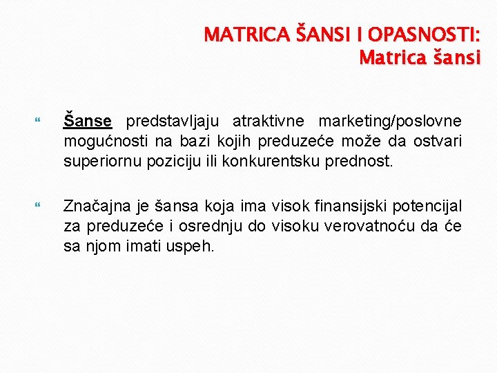 MATRICA ŠANSI I OPASNOSTI: Matrica šansi Šanse predstavljaju atraktivne marketing/poslovne mogućnosti na bazi kojih