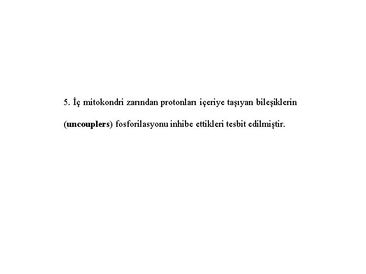 5. İç mitokondri zarından protonları içeriye taşıyan bileşiklerin (uncouplers) fosforilasyonu inhibe ettikleri tesbit edilmiştir.