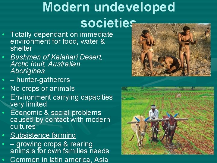 Modern undeveloped societies • Totally dependant on immediate environment for food, water & shelter