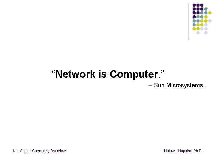 “Network is Computer. ” -- Sun Microsystems. Net-Centric Computing Overview Natawut Nupairoj, Ph. D.