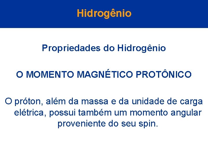 Hidrogênio Propriedades do Hidrogênio O MOMENTO MAGNÉTICO PROTÔNICO O próton, além da massa e