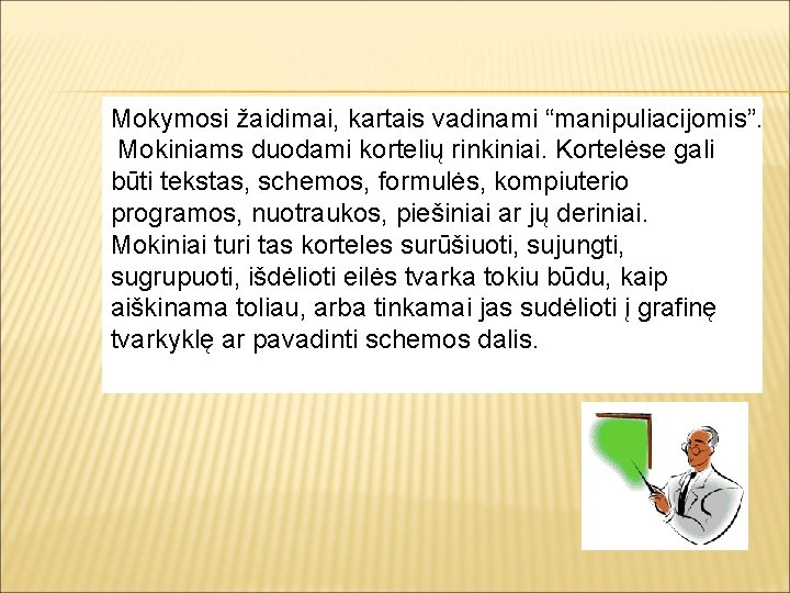 Mokymosi žaidimai, kartais vadinami “manipuliacijomis”. Mokiniams duodami kortelių rinkiniai. Kortelėse gali būti tekstas, schemos,