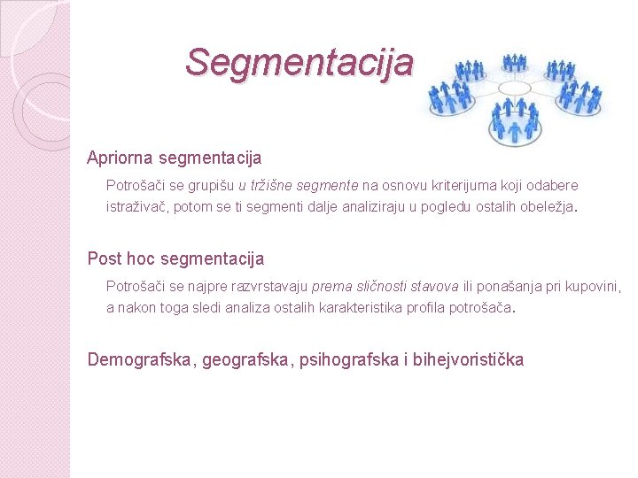 Segmentacija Apriorna segmentacija Potrošači se grupišu u tržišne segmente na osnovu kriterijuma koji odabere