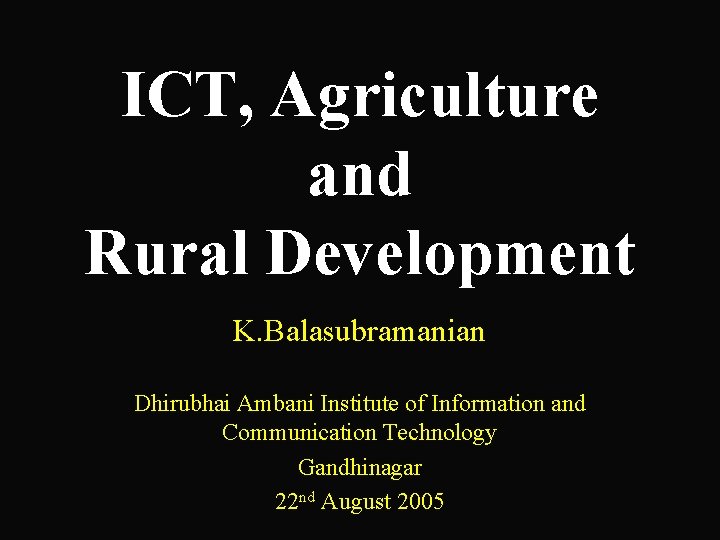 ICT, Agriculture and Rural Development K. Balasubramanian Dhirubhai Ambani Institute of Information and Communication
