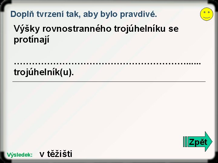 Doplň tvrzení tak, aby bylo pravdivé. Výšky rovnostranného trojúhelníku se protínají …………………………. . . Doplň tvrzení tak, aby bylo pravdivé. Výšky rovnostranného trojúhelníku se protínají …………………………. . .