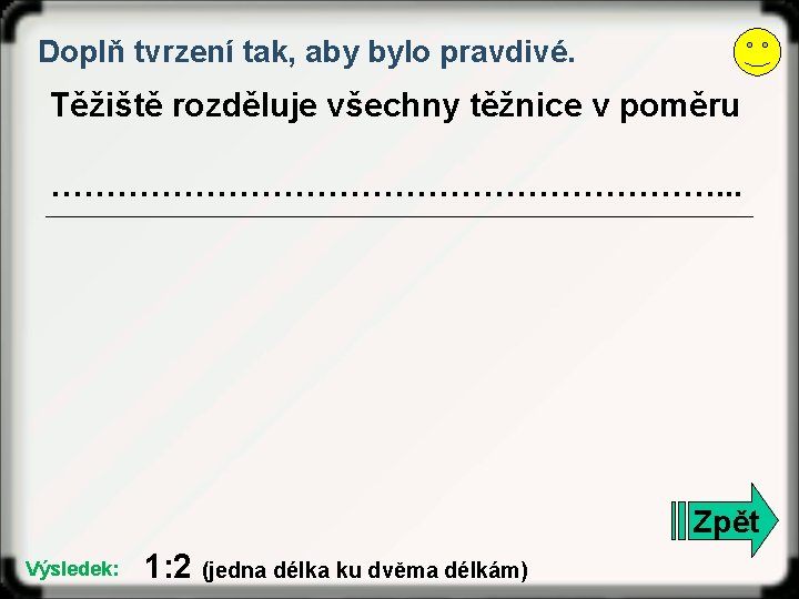 Doplň tvrzení tak, aby bylo pravdivé. Těžiště rozděluje všechny těžnice v poměru …………………………. . Doplň tvrzení tak, aby bylo pravdivé. Těžiště rozděluje všechny těžnice v poměru …………………………. .