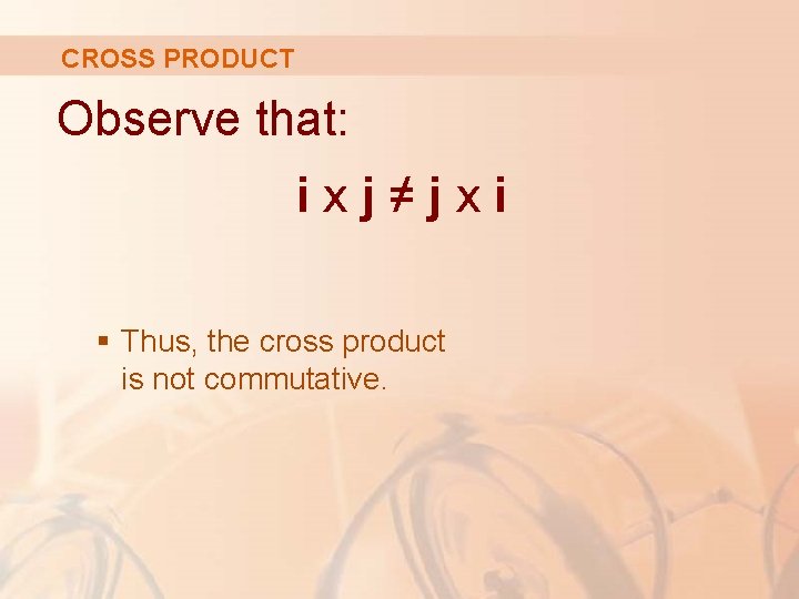 CROSS PRODUCT Observe that: ixj≠jxi § Thus, the cross product is not commutative. 