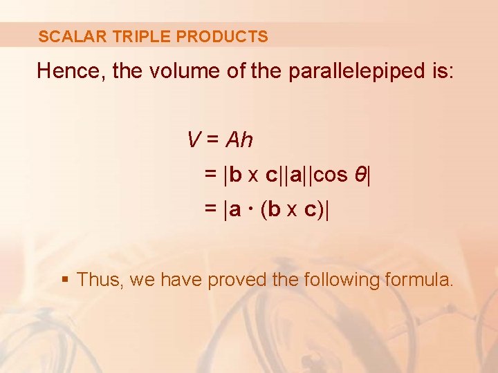 SCALAR TRIPLE PRODUCTS Hence, the volume of the parallelepiped is: V = Ah =