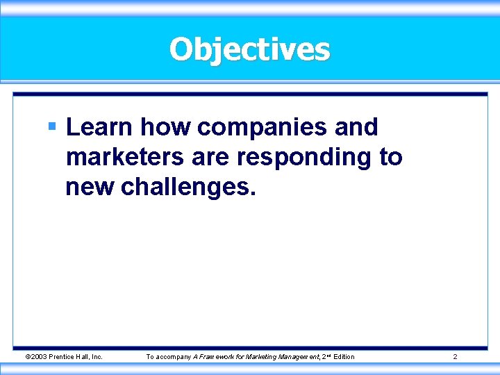 Objectives § Learn how companies and marketers are responding to new challenges. © 2003