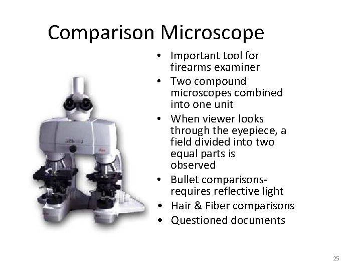 Comparison Microscope • Important tool for firearms examiner • Two compound microscopes combined into