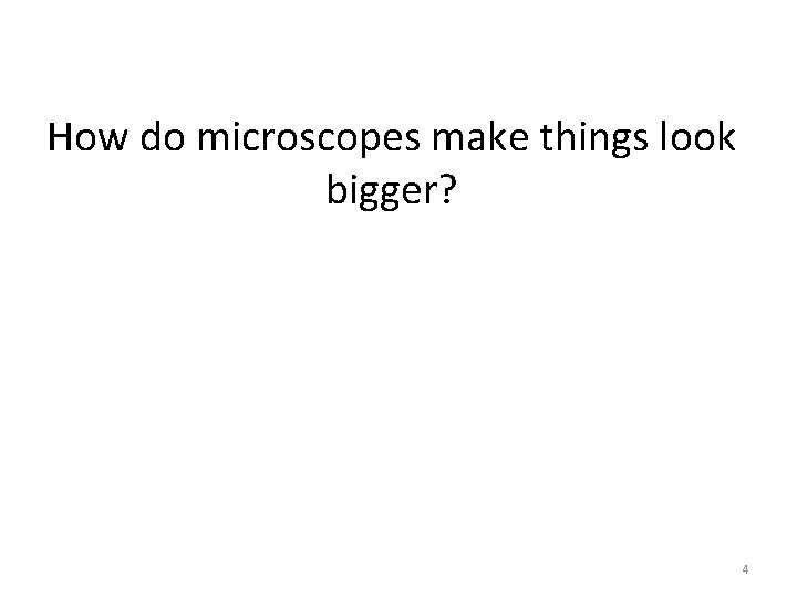 How do microscopes make things look bigger? 4 