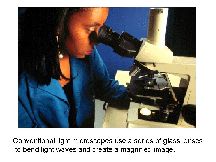 Conventional light microscopes use a series of glass lenses to bend light waves and