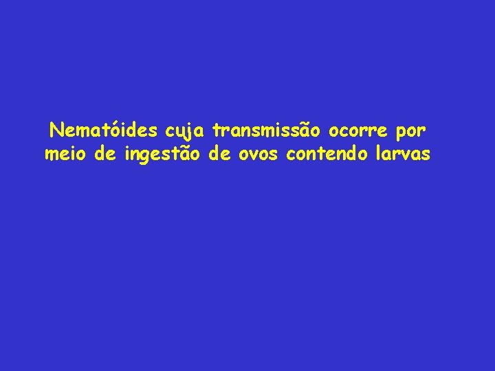 Nematóides cuja transmissão ocorre por meio de ingestão de ovos contendo larvas Nematóides cuja transmissão ocorre por meio de ingestão de ovos contendo larvas