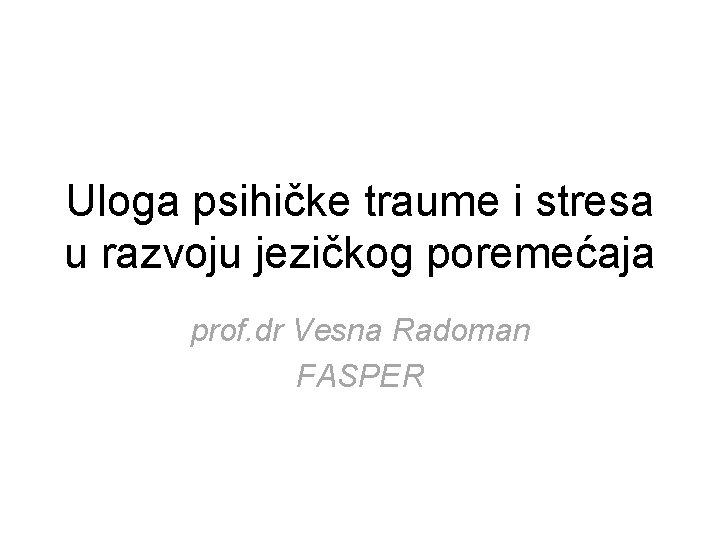 Uloga psihičke traume i stresa u razvoju jezičkog poremećaja prof. dr Vesna Radoman FASPER