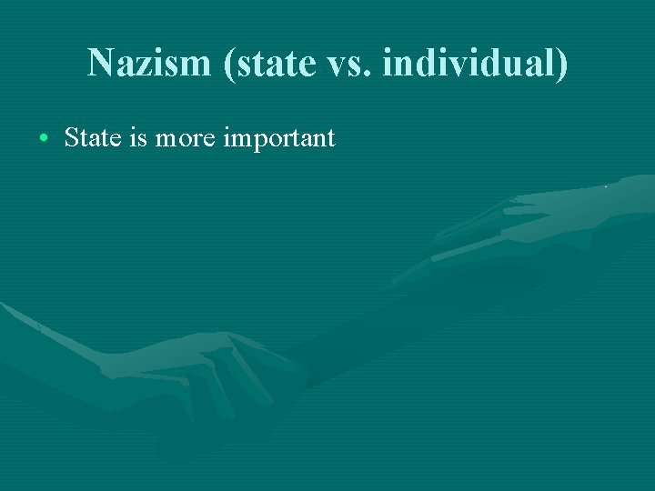 Nazism (state vs. individual) • State is more important 
