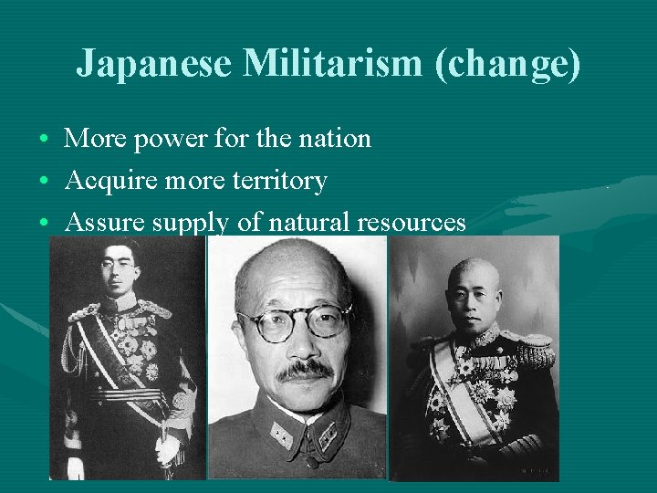 Japanese Militarism (change) • More power for the nation • Acquire more territory •