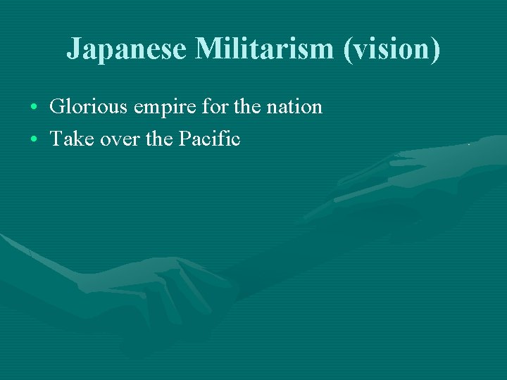 Japanese Militarism (vision) • Glorious empire for the nation • Take over the Pacific