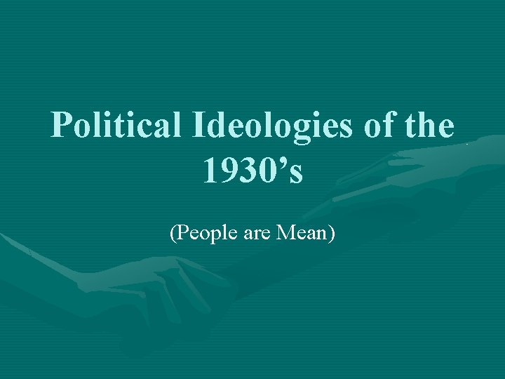 Political Ideologies of the 1930’s (People are Mean) 