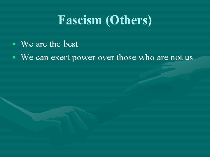 Fascism (Others) • We are the best • We can exert power over those