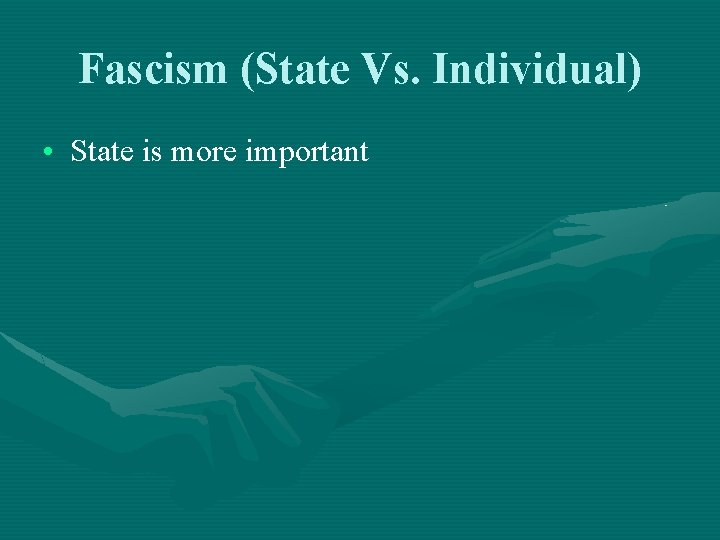 Fascism (State Vs. Individual) • State is more important 