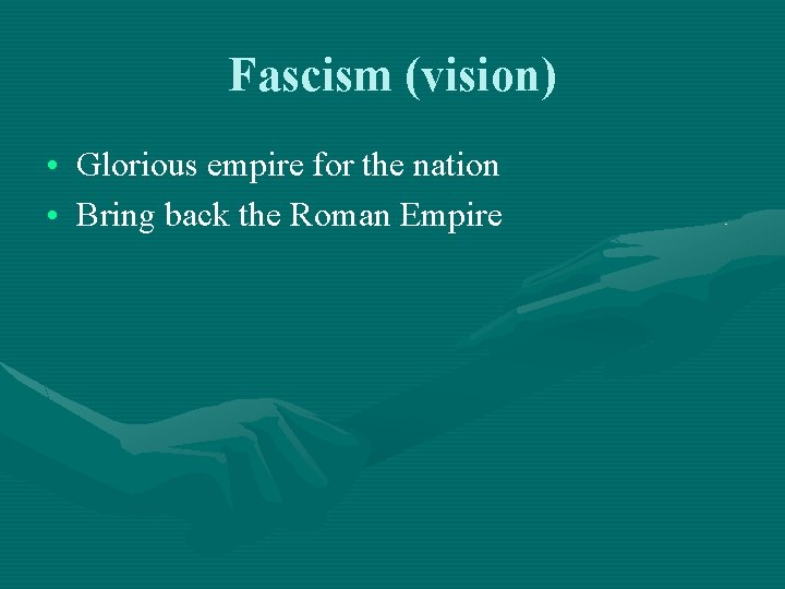 Fascism (vision) • Glorious empire for the nation • Bring back the Roman Empire