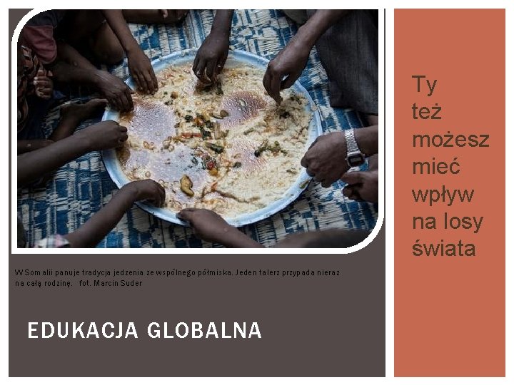 EDUKACJA GLOBALNA W Somalii panuje tradycja jedzenia ze wspólnego półmiska. Jeden talerz przypada nieraz