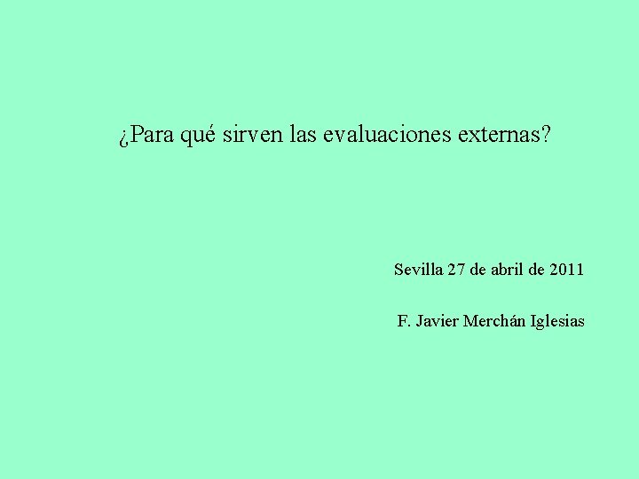 ¿Para qué sirven las evaluaciones externas? Sevilla 27 de abril de 2011 F. Javier