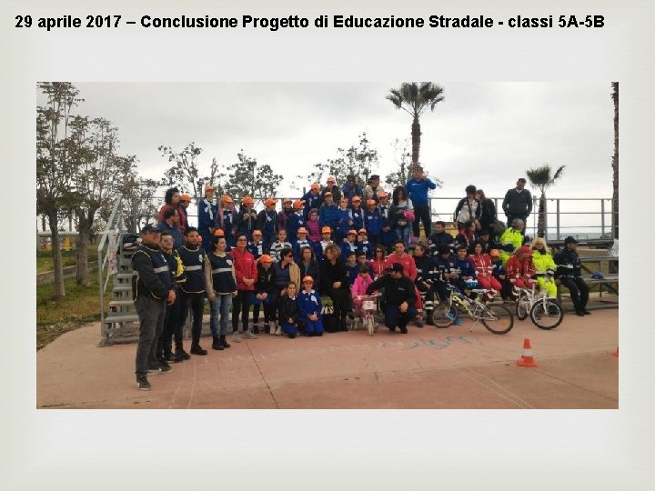 29 aprile 2017 – Conclusione Progetto di Educazione Stradale - classi 5 A-5 B