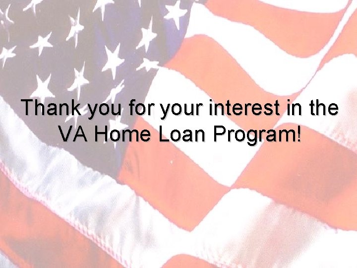 Thank you for your interest in the VA Home Loan Program! 