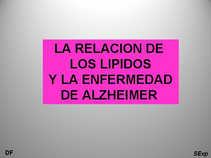 LA RELACION DE LOS LIPIDOS Y LA ENFERMEDAD DE ALZHEIMER DF SExp LA RELACION DE LOS LIPIDOS Y LA ENFERMEDAD DE ALZHEIMER DF SExp