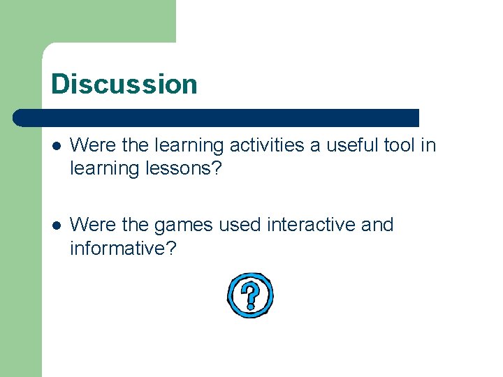 Discussion l Were the learning activities a useful tool in learning lessons? l Were