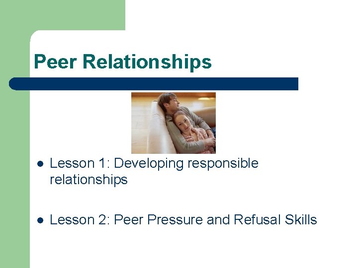 Peer Relationships l Lesson 1: Developing responsible relationships l Lesson 2: Peer Pressure and